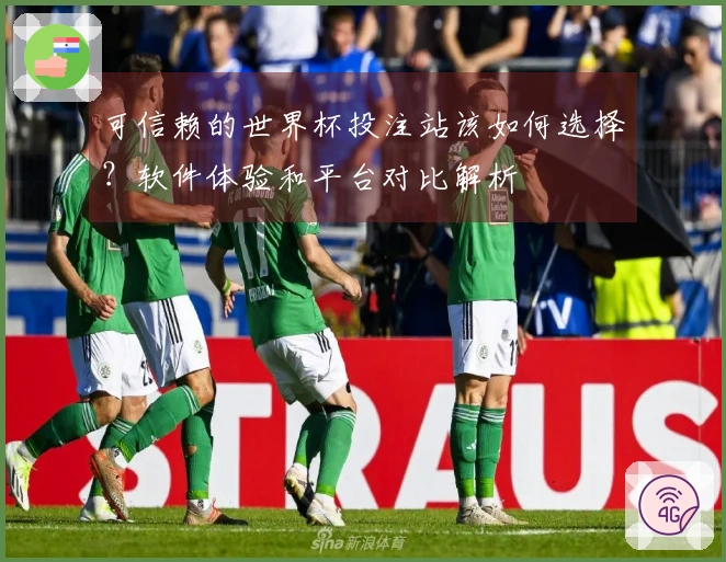 可信赖的世界杯投注站该如何选择？软件体验和平台对比解析