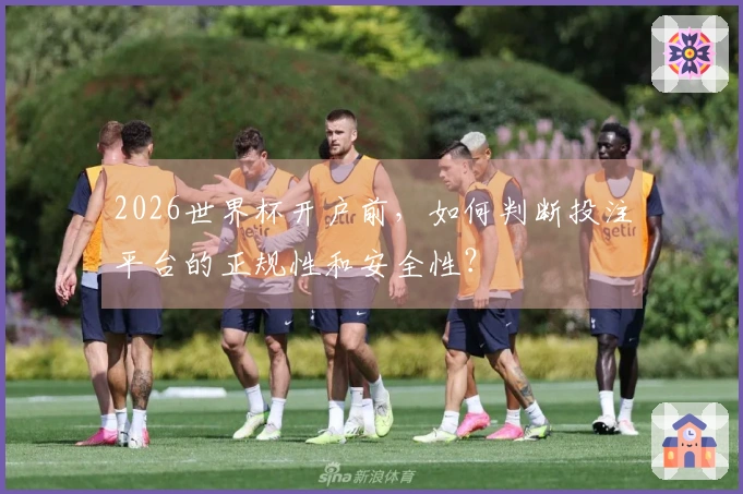 2026世界杯开户前，如何判断投注平台的正规性和安全性？