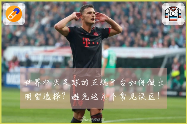 世界杯买足球的正规平台如何做出明智选择？避免这几个常见误区！