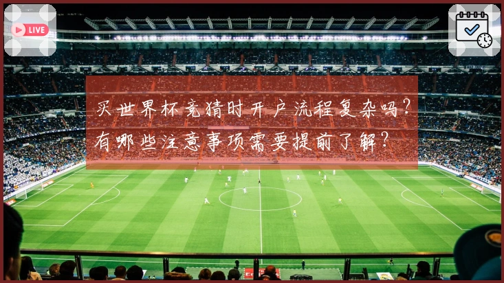 买世界杯竞猜时开户流程复杂吗？有哪些注意事项需要提前了解？